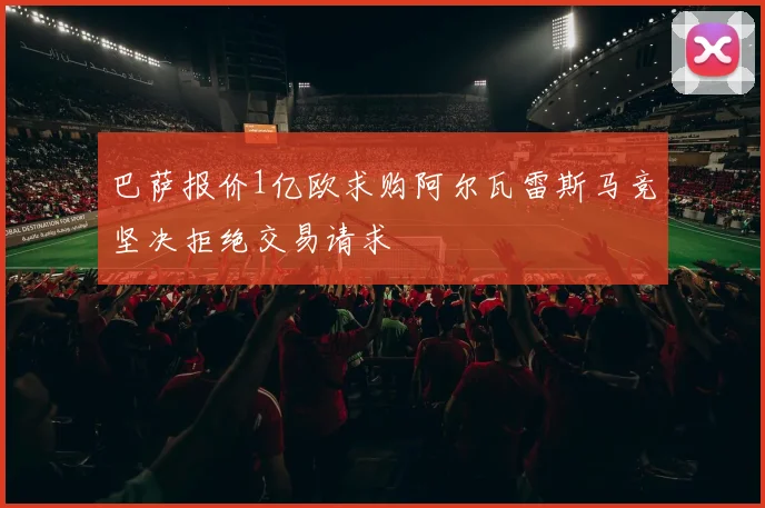 巴萨报价1亿欧求购阿尔瓦雷斯马竞坚决拒绝交易请求
