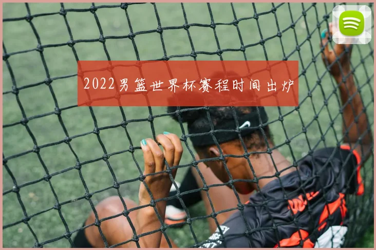 2022男篮世界杯赛程时间出炉