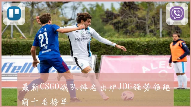 最新CSGO战队排名出炉JDG强势领跑前十名榜单