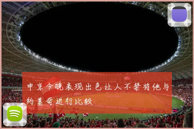 申京今晚表现出色让人不禁将他与约基奇进行比较
