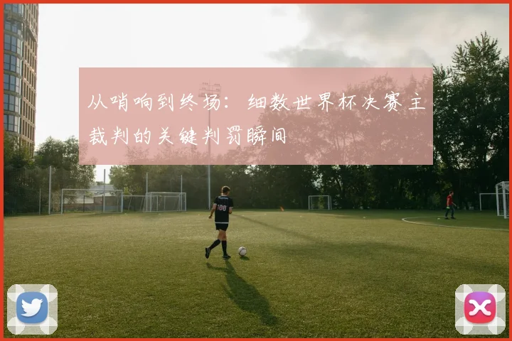 从哨响到终场：细数世界杯决赛主裁判的关键判罚瞬间