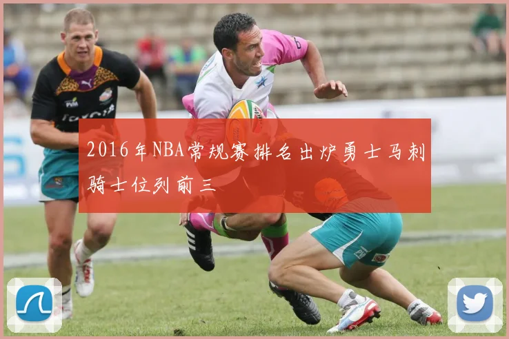 2016年NBA常规赛排名出炉勇士马刺骑士位列前三